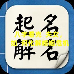 八字看克  夫女，如  何化解婚姻危机